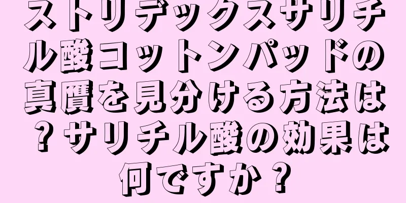 ストリデックスサリチル酸コットンパッドの真贋を見分ける方法は？サリチル酸の効果は何ですか？
