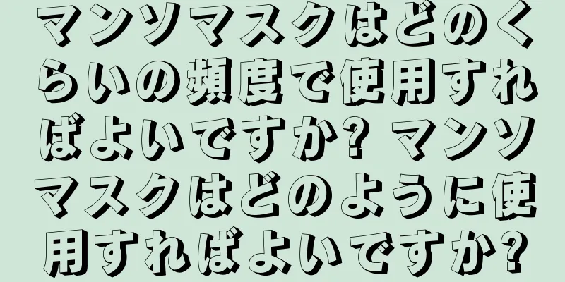 マンソマスクはどのくらいの頻度で使用すればよいですか? マンソマスクはどのように使用すればよいですか?