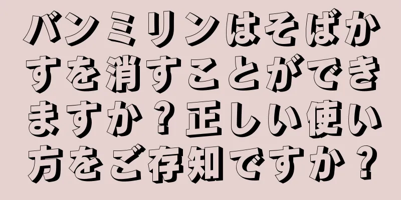 バンミリンはそばかすを消すことができますか？正しい使い方をご存知ですか？