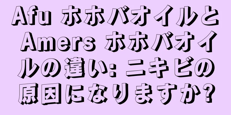 Afu ホホバオイルと Amers ホホバオイルの違い: ニキビの原因になりますか?