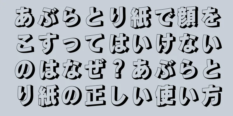 あぶらとり紙で顔をこすってはいけないのはなぜ？あぶらとり紙の正しい使い方