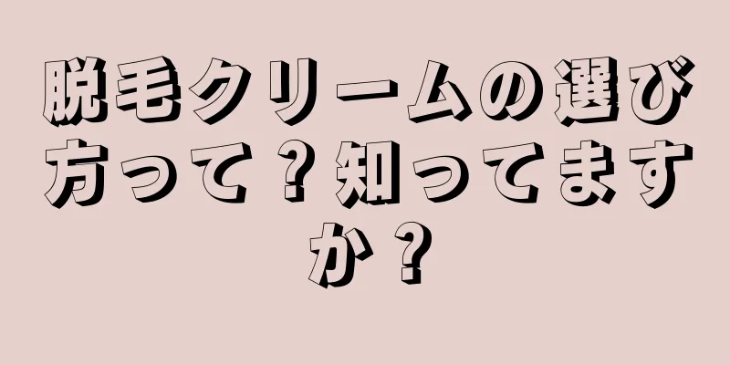 脱毛クリームの選び方って？知ってますか？