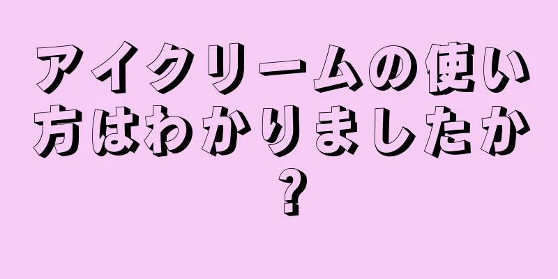 アイクリームの使い方はわかりましたか？