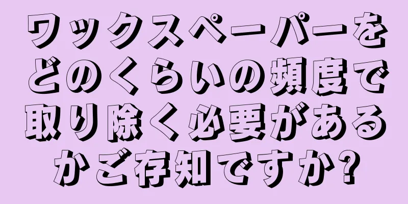 ワックスペーパーをどのくらいの頻度で取り除く必要があるかご存知ですか?