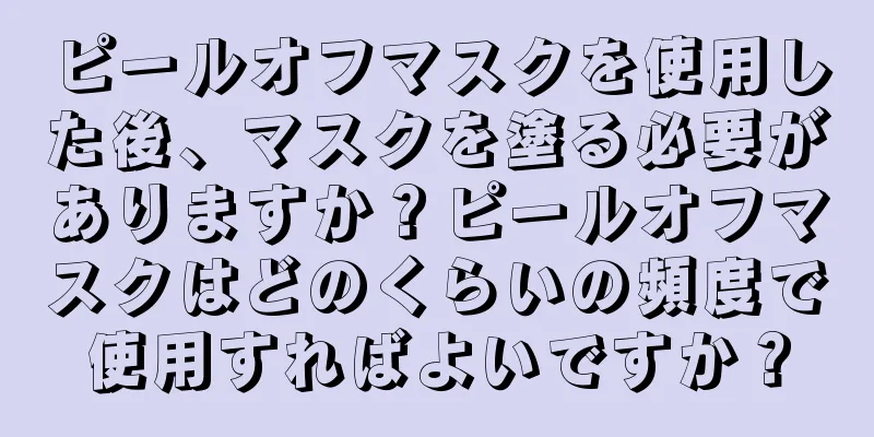 ピールオフマスクを使用した後、マスクを塗る必要がありますか？ピールオフマスクはどのくらいの頻度で使用すればよいですか？