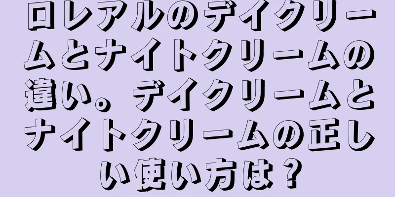 ロレアルのデイクリームとナイトクリームの違い。デイクリームとナイトクリームの正しい使い方は？