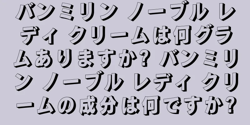 バンミリン ノーブル レディ クリームは何グラムありますか? バンミリン ノーブル レディ クリームの成分は何ですか?