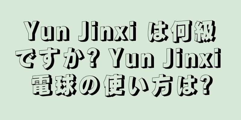 Yun Jinxi は何級ですか? Yun Jinxi 電球の使い方は?