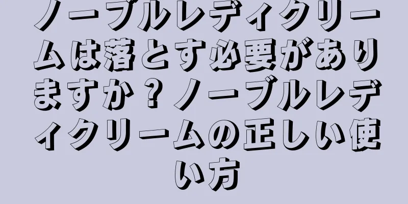 ノーブルレディクリームは落とす必要がありますか？ノーブルレディクリームの正しい使い方