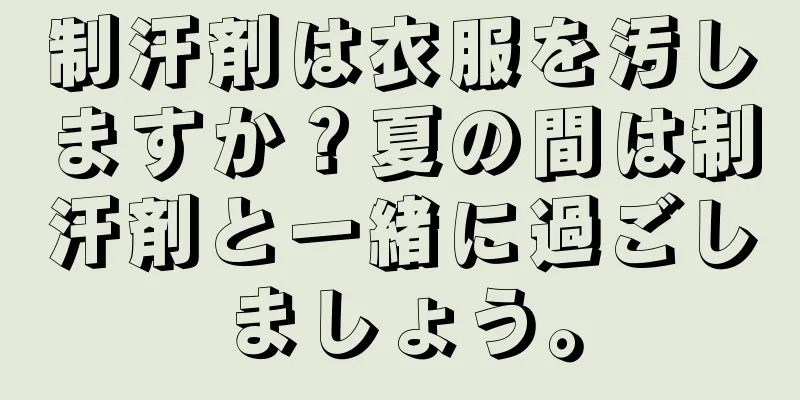 制汗剤は衣服を汚しますか？夏の間は制汗剤と一緒に過ごしましょう。