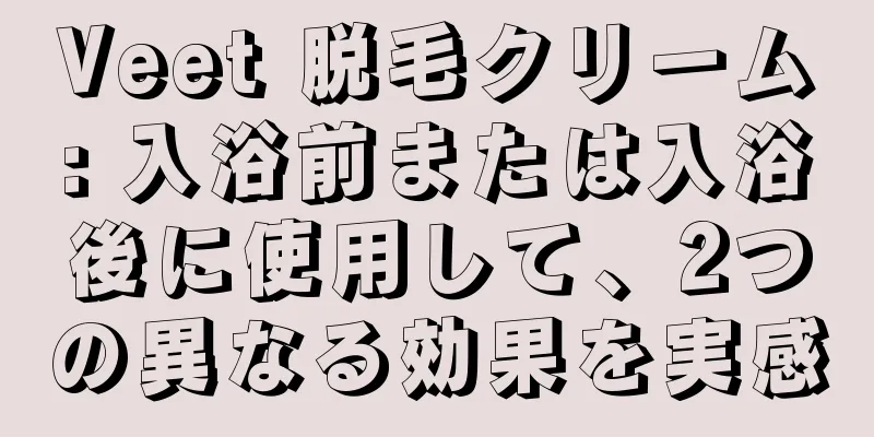 Veet 脱毛クリーム: 入浴前または入浴後に使用して、2つの異なる効果を実感