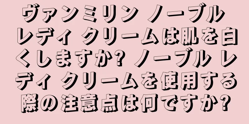 ヴァンミリン ノーブル レディ クリームは肌を白くしますか? ノーブル レディ クリームを使用する際の注意点は何ですか?