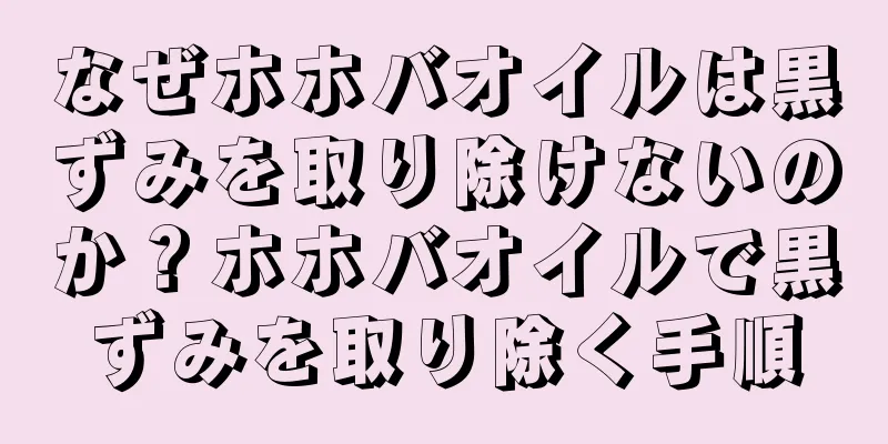 なぜホホバオイルは黒ずみを取り除けないのか？ホホバオイルで黒ずみを取り除く手順