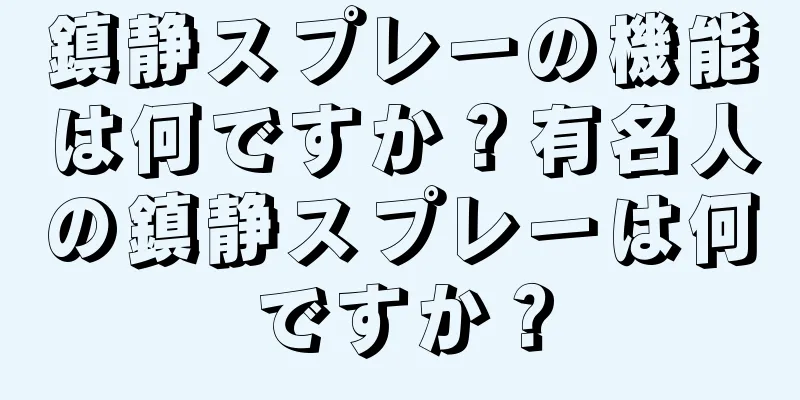 鎮静スプレーの機能は何ですか？有名人の鎮静スプレーは何ですか？