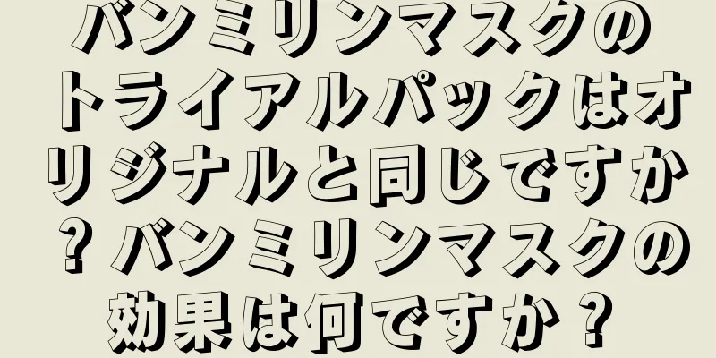 バンミリンマスクのトライアルパックはオリジナルと同じですか？バンミリンマスクの効果は何ですか？