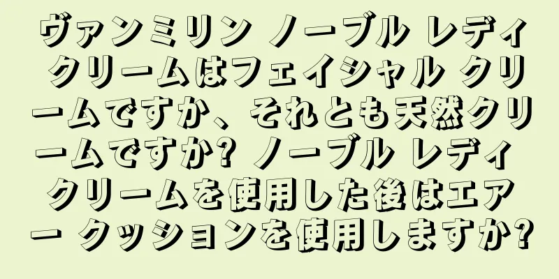 ヴァンミリン ノーブル レディ クリームはフェイシャル クリームですか、それとも天然クリームですか? ノーブル レディ クリームを使用した後はエアー クッションを使用しますか?