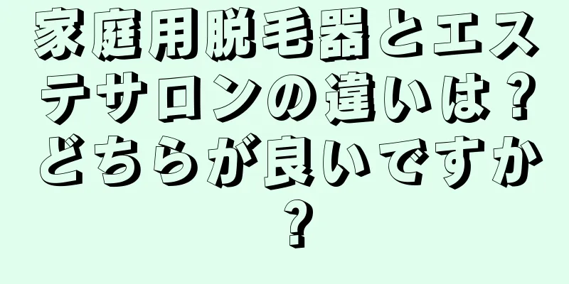 家庭用脱毛器とエステサロンの違いは？どちらが良いですか？