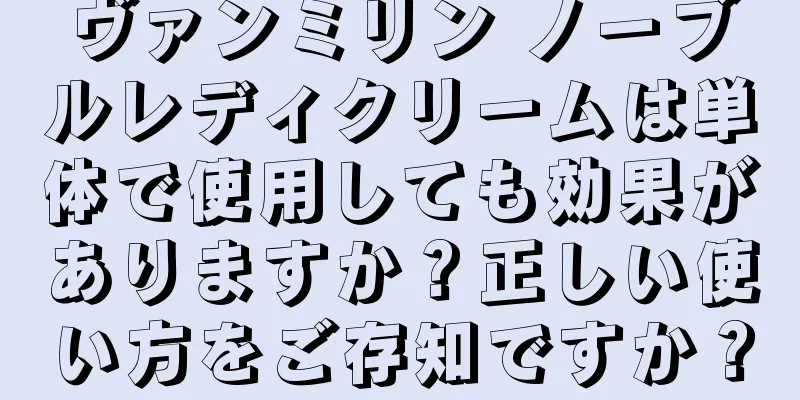 ヴァンミリン ノーブルレディクリームは単体で使用しても効果がありますか？正しい使い方をご存知ですか？