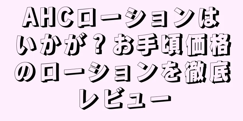 AHCローションはいかが？お手頃価格のローションを徹底レビュー