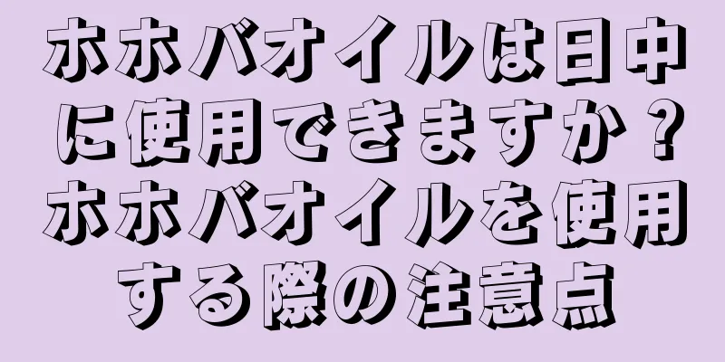 ホホバオイルは日中に使用できますか？ホホバオイルを使用する際の注意点