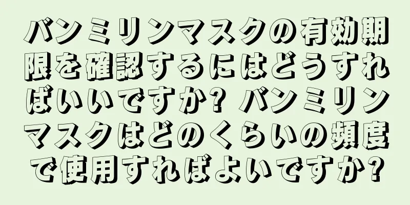 バンミリンマスクの有効期限を確認するにはどうすればいいですか? バンミリンマスクはどのくらいの頻度で使用すればよいですか?