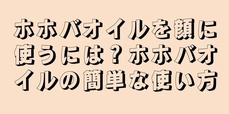 ホホバオイルを顔に使うには？ホホバオイルの簡単な使い方