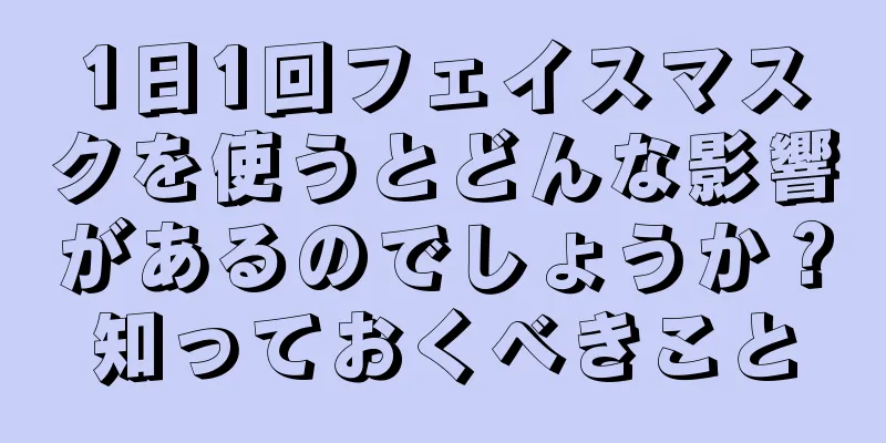 1日1回フェイスマスクを使うとどんな影響があるのでしょうか？知っておくべきこと