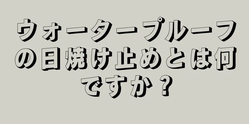 ウォータープルーフの日焼け止めとは何ですか？