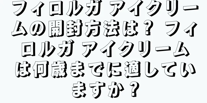 フィロルガ アイクリームの開封方法は？ フィロルガ アイクリームは何歳までに適していますか？