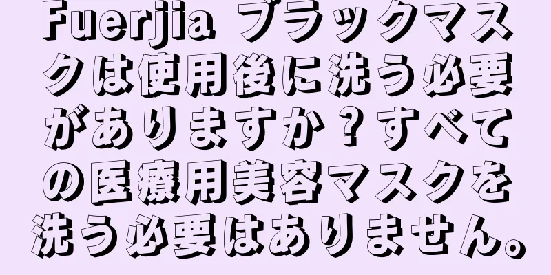 Fuerjia ブラックマスクは使用後に洗う必要がありますか？すべての医療用美容マスクを洗う必要はありません。