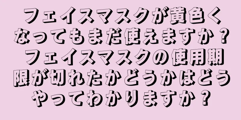 フェイスマスクが黄色くなってもまだ使えますか？ フェイスマスクの使用期限が切れたかどうかはどうやってわかりますか？