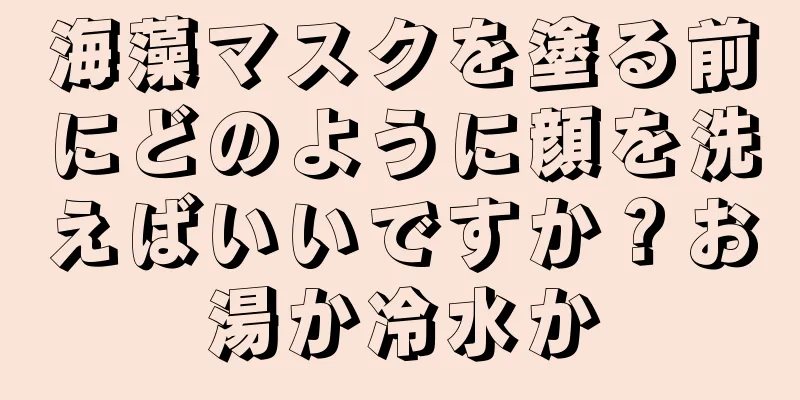 海藻マスクを塗る前にどのように顔を洗えばいいですか？お湯か冷水か