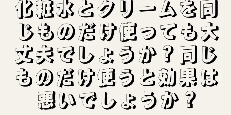 化粧水とクリームを同じものだけ使っても大丈夫でしょうか？同じものだけ使うと効果は悪いでしょうか？