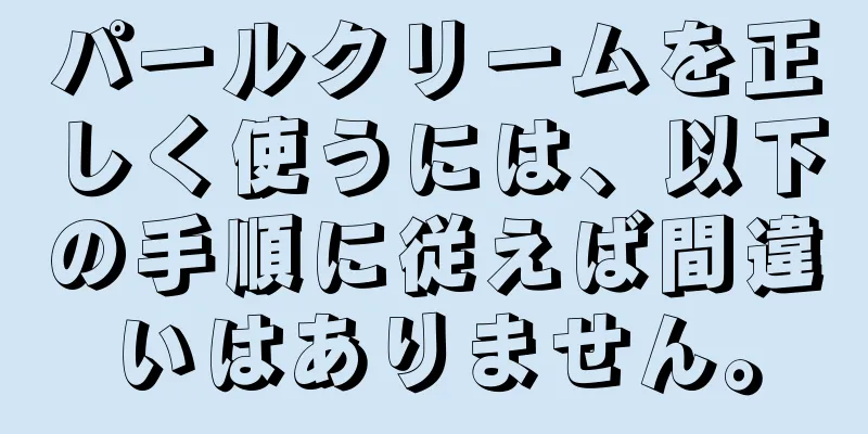 パールクリームを正しく使うには、以下の手順に従えば間違いはありません。