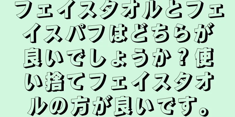 フェイスタオルとフェイスパフはどちらが良いでしょうか？使い捨てフェイスタオルの方が良いです。