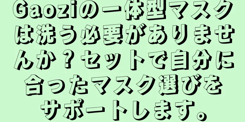 Gaoziの一体型マスクは洗う必要がありませんか？セットで自分に合ったマスク選びをサポートします。