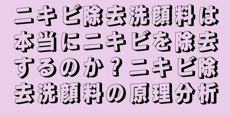 ニキビ除去洗顔料は本当にニキビを除去するのか？ニキビ除去洗顔料の原理分析