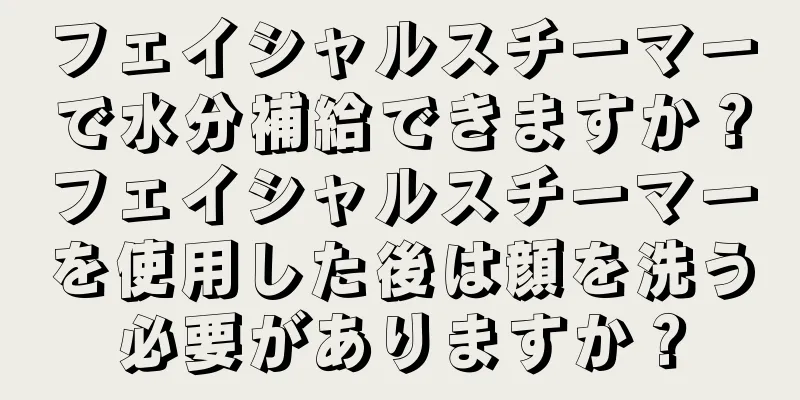 フェイシャルスチーマーで水分補給できますか？フェイシャルスチーマーを使用した後は顔を洗う必要がありますか？