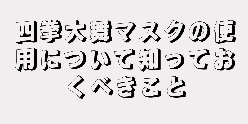 四拳大舞マスクの使用について知っておくべきこと