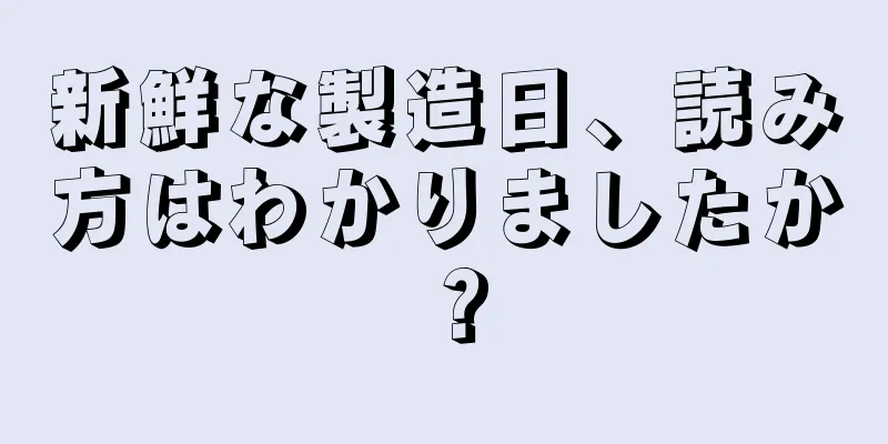 新鮮な製造日、読み方はわかりましたか？