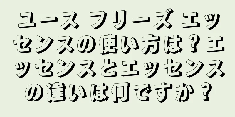 ユース フリーズ エッセンスの使い方は？エッセンスとエッセンスの違いは何ですか？