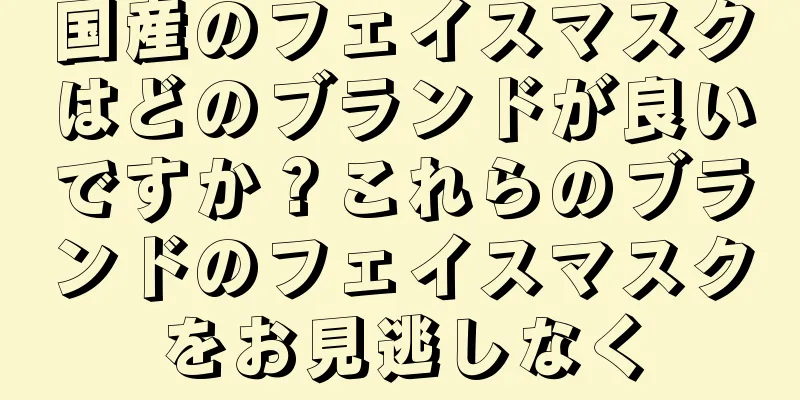 国産のフェイスマスクはどのブランドが良いですか？これらのブランドのフェイスマスクをお見逃しなく