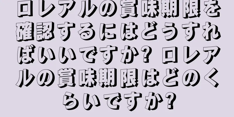 ロレアルの賞味期限を確認するにはどうすればいいですか? ロレアルの賞味期限はどのくらいですか?