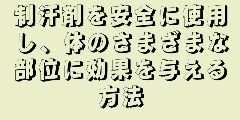 制汗剤を安全に使用し、体のさまざまな部位に効果を与える方法