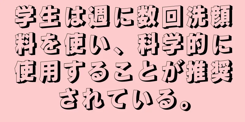 学生は週に数回洗顔料を使い、科学的に使用することが推奨されている。