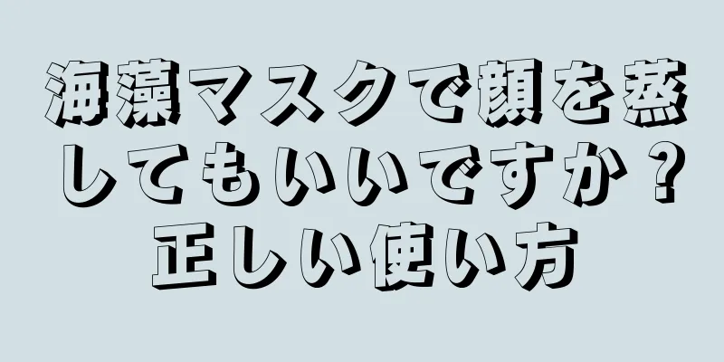 海藻マスクで顔を蒸してもいいですか？正しい使い方