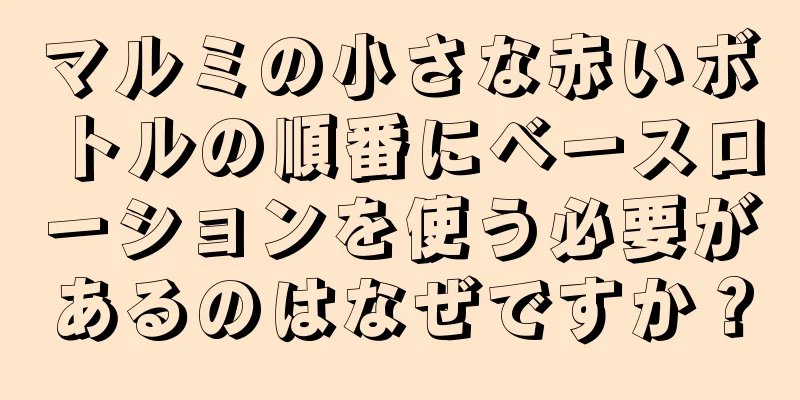 マルミの小さな赤いボトルの順番にベースローションを使う必要があるのはなぜですか？