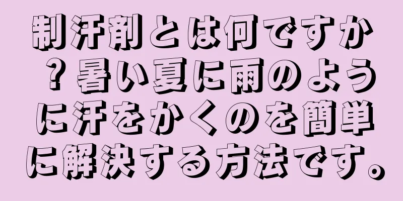 制汗剤とは何ですか？暑い夏に雨のように汗をかくのを簡単に解決する方法です。