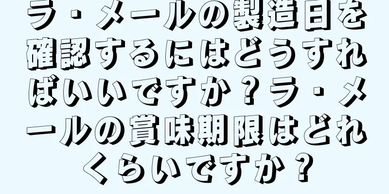 ラ・メールの製造日を確認するにはどうすればいいですか？ラ・メールの賞味期限はどれくらいですか？