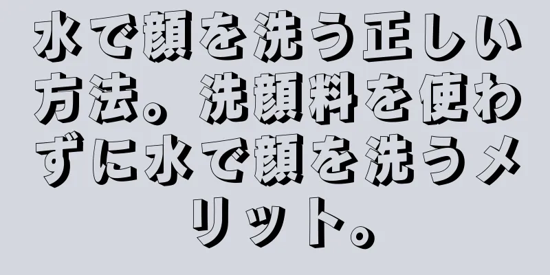 水で顔を洗う正しい方法。洗顔料を使わずに水で顔を洗うメリット。